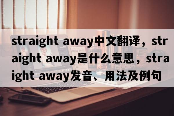 straight away中文翻譯，straight away是什么意思，straight away發(fā)音、用法及例句