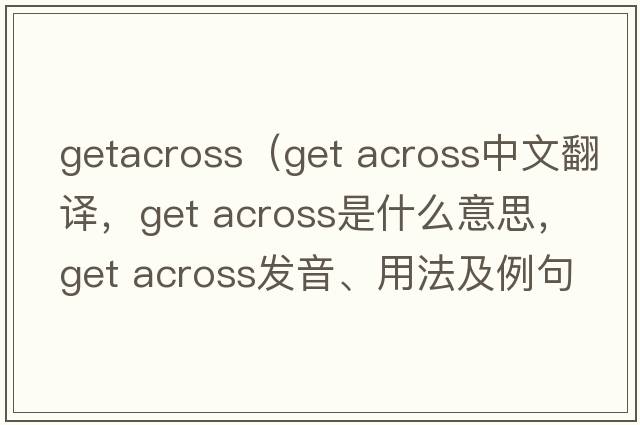 getacross（get across中文翻譯，get across是什么意思，get across發(fā)音、用法及例句）