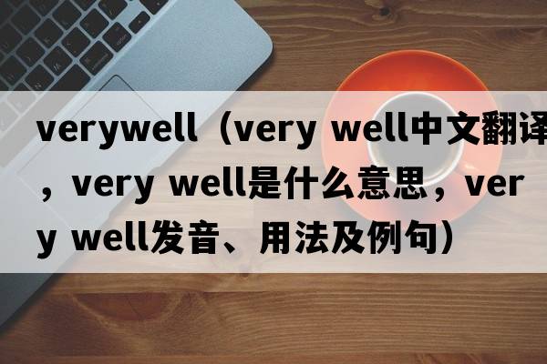 verywell（very well中文翻譯，very well是什么意思，very well發(fā)音、用法及例句）