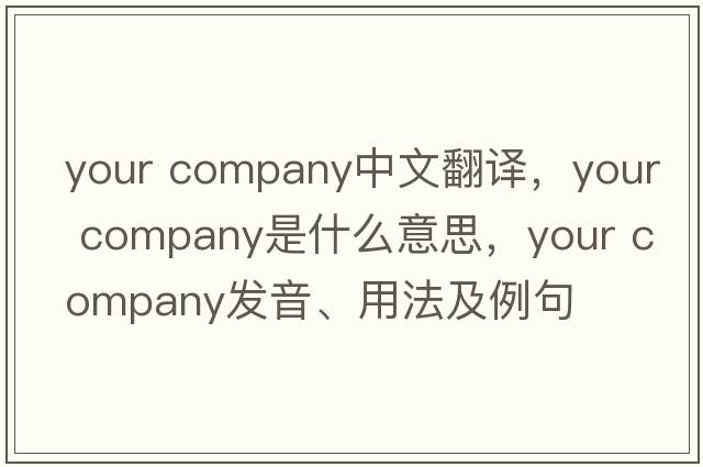 your company中文翻譯，your company是什么意思，your company發(fā)音、用法及例句