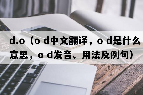 d.o（o d中文翻譯，o d是什么意思，o d發(fā)音、用法及例句）