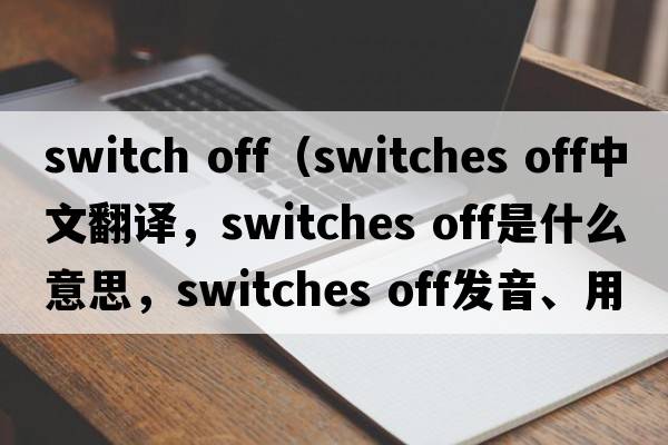 switch off（switches off中文翻譯，switches off是什么意思，switches off發(fā)音、用法及例句）