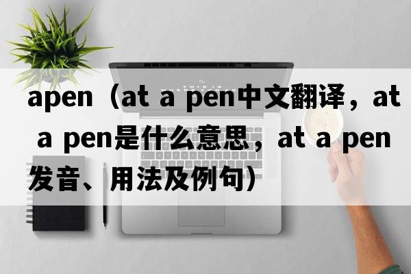 apen（at a pen中文翻譯，at a pen是什么意思，at a pen發(fā)音、用法及例句）