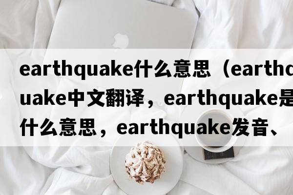 earthquake什么意思（earthquake中文翻譯，earthquake是什么意思，earthquake發(fā)音、用法及例句）