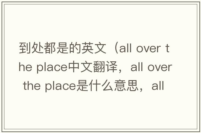 到處都是的英文（all over the place中文翻譯，all over the place是什么意思，all over the place發(fā)音、用法及例句）