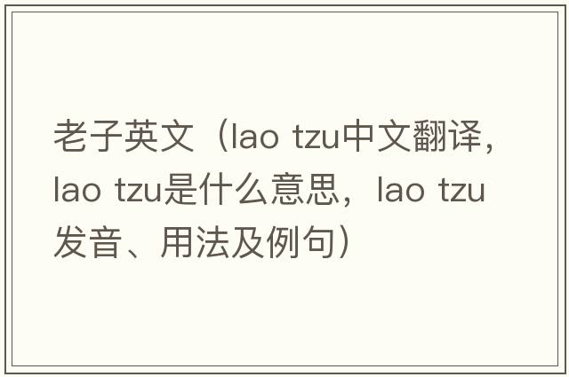 老子英文（lao tzu中文翻譯，lao tzu是什么意思，lao tzu發(fā)音、用法及例句）