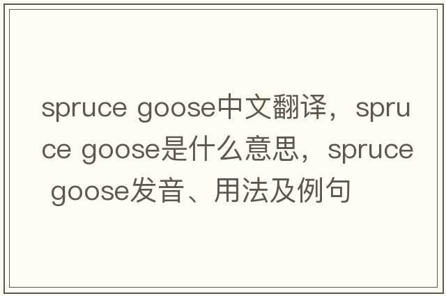 spruce goose中文翻譯，spruce goose是什么意思，spruce goose發(fā)音、用法及例句