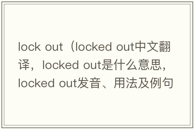 lock out（locked out中文翻譯，locked out是什么意思，locked out發(fā)音、用法及例句）