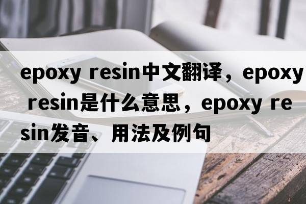 epoxy resin中文翻譯，epoxy resin是什么意思，epoxy resin發(fā)音、用法及例句