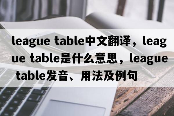 league table中文翻譯，league table是什么意思，league table發(fā)音、用法及例句