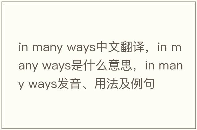 in many ways中文翻譯，in many ways是什么意思，in many ways發(fā)音、用法及例句