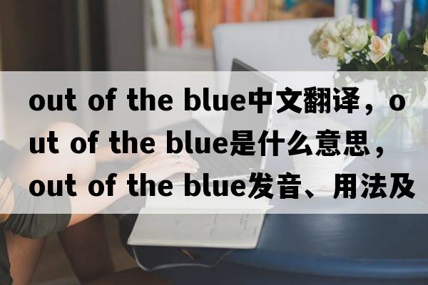 out of the blue中文翻譯，out of the blue是什么意思，out of the blue發(fā)音、用法及例句