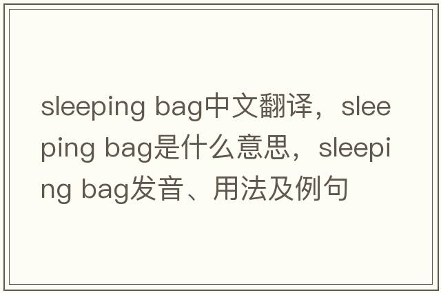 sleeping bag中文翻譯，sleeping bag是什么意思，sleeping bag發(fā)音、用法及例句