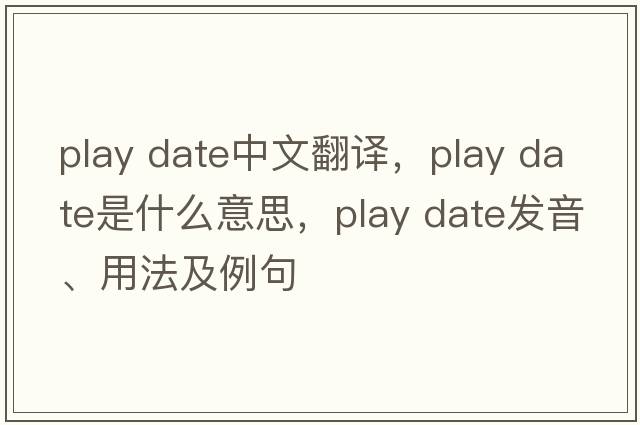 play date中文翻譯，play date是什么意思，play date發(fā)音、用法及例句