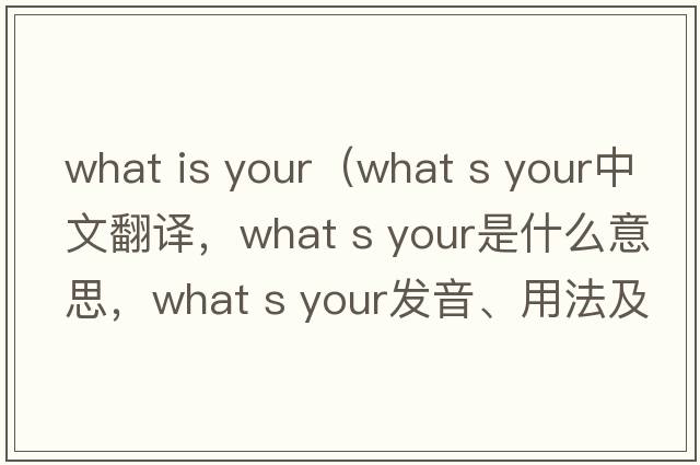 what is your（what s your中文翻譯，what s your是什么意思，what s your發(fā)音、用法及例句）
