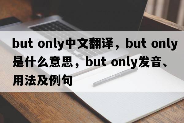 but only中文翻譯，but only是什么意思，but only發(fā)音、用法及例句