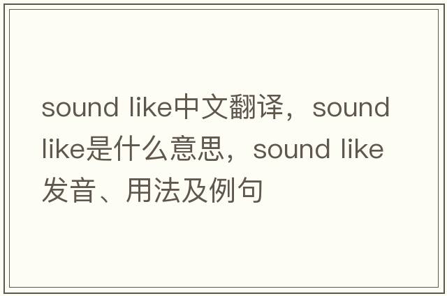 sound like中文翻譯，sound like是什么意思，sound like發(fā)音、用法及例句