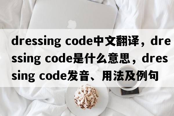 dressing code中文翻譯，dressing code是什么意思，dressing code發(fā)音、用法及例句