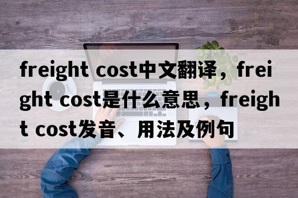 freight cost中文翻譯，freight cost是什么意思，freight cost發(fā)音、用法及例句