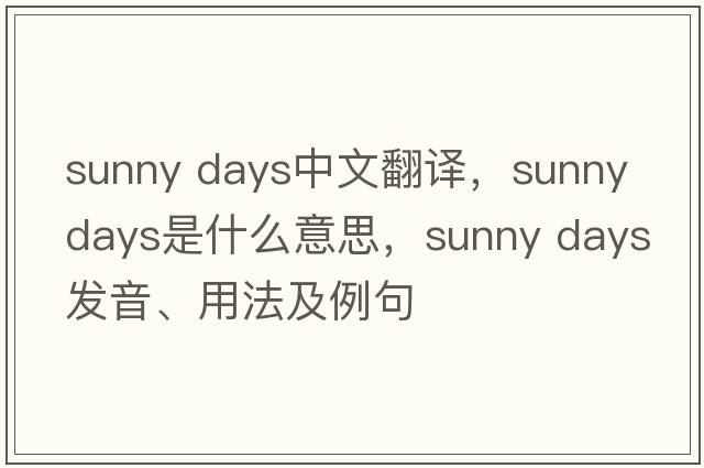 sunny days中文翻譯，sunny days是什么意思，sunny days發(fā)音、用法及例句