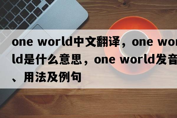 one world中文翻譯，one world是什么意思，one world發(fā)音、用法及例句