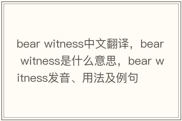 bear witness中文翻譯，bear witness是什么意思，bear witness發(fā)音、用法及例句