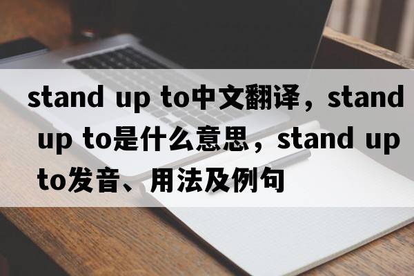 stand up to中文翻譯，stand up to是什么意思，stand up to發(fā)音、用法及例句