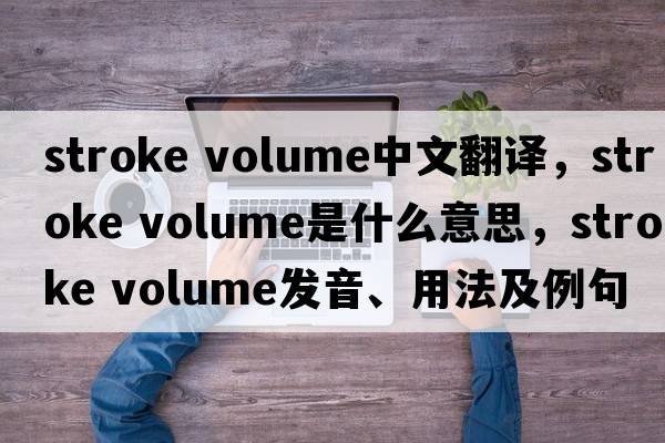 stroke volume中文翻譯，stroke volume是什么意思，stroke volume發(fā)音、用法及例句