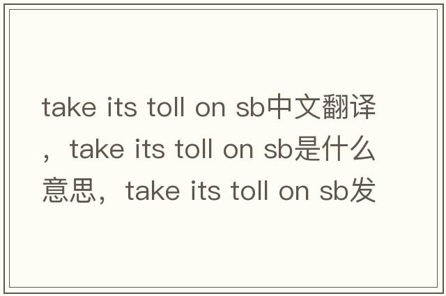 take its toll on sb中文翻譯，take its toll on sb是什么意思，take its toll on sb發(fā)音、用法及例句