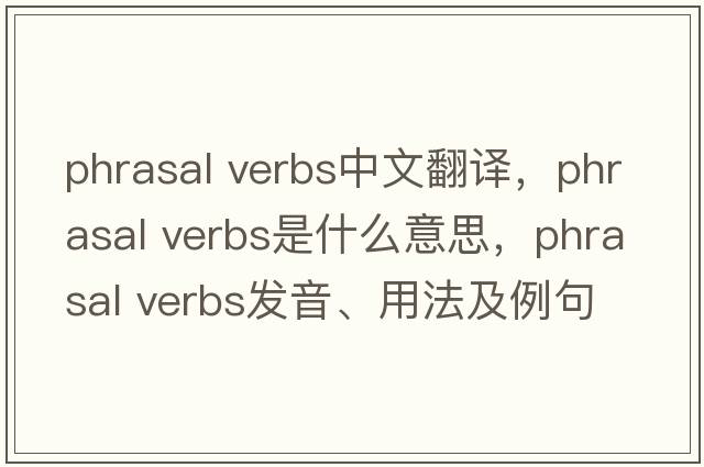 phrasal verbs中文翻譯，phrasal verbs是什么意思，phrasal verbs發(fā)音、用法及例句