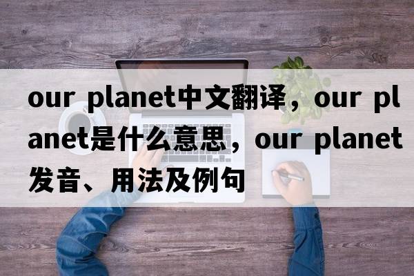 our planet中文翻譯，our planet是什么意思，our planet發(fā)音、用法及例句