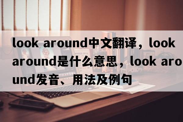 look around中文翻譯，look around是什么意思，look around發(fā)音、用法及例句