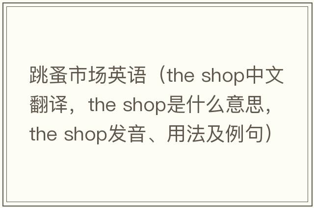 跳蚤市場(chǎng)英語(yǔ)（the shop中文翻譯，the shop是什么意思，the shop發(fā)音、用法及例句）