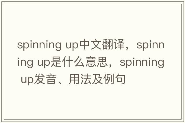 spinning up中文翻譯，spinning up是什么意思，spinning up發(fā)音、用法及例句