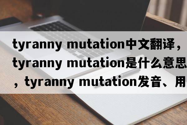 tyranny mutation中文翻譯，tyranny mutation是什么意思，tyranny mutation發(fā)音、用法及例句