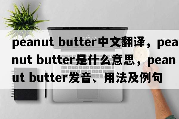 peanut butter中文翻譯，peanut butter是什么意思，peanut butter發(fā)音、用法及例句