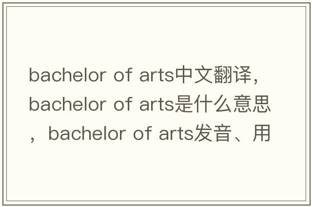 bachelor of arts中文翻譯，bachelor of arts是什么意思，bachelor of arts發(fā)音、用法及例句