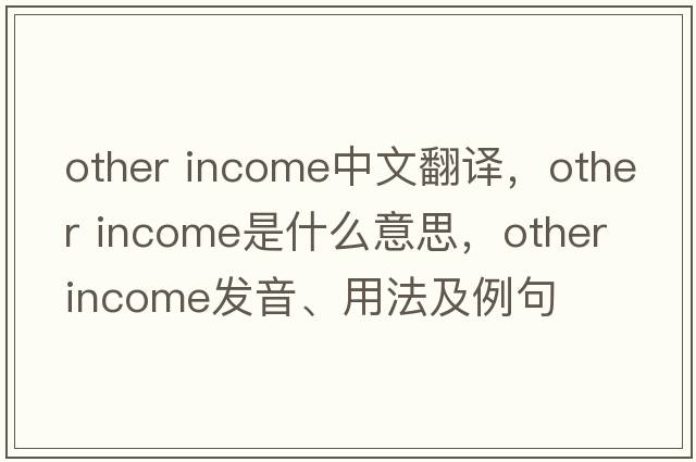 other income中文翻譯，other income是什么意思，other income發(fā)音、用法及例句