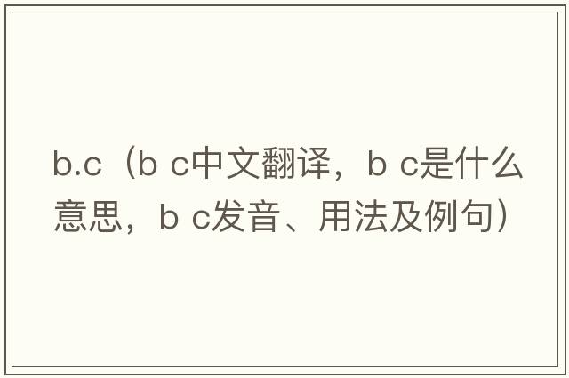 b.c（b c中文翻譯，b c是什么意思，b c發(fā)音、用法及例句）