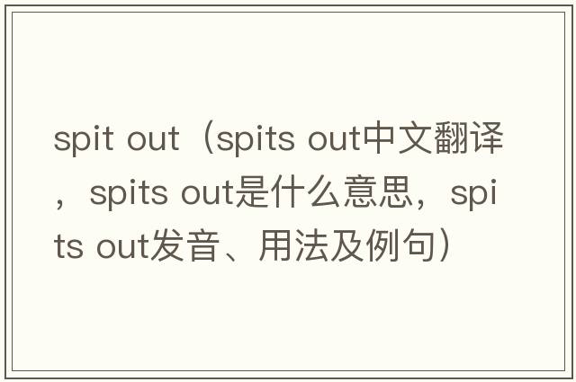 spit out（spits out中文翻譯，spits out是什么意思，spits out發(fā)音、用法及例句）