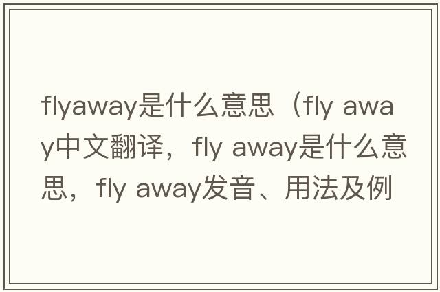 flyaway是什么意思（fly away中文翻譯，fly away是什么意思，fly away發(fā)音、用法及例句）