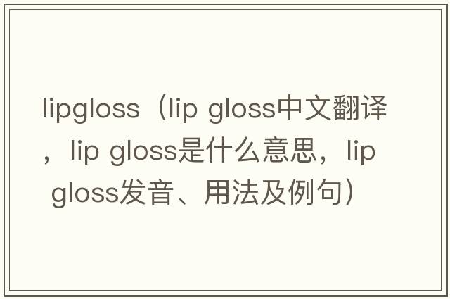 lipgloss（lip gloss中文翻譯，lip gloss是什么意思，lip gloss發(fā)音、用法及例句）