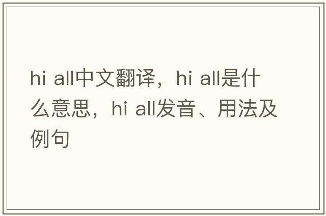 hi all中文翻譯，hi all是什么意思，hi all發(fā)音、用法及例句