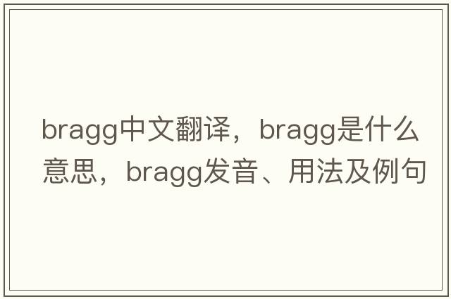 Bragg中文翻譯，Bragg是什么意思，Bragg發(fā)音、用法及例句