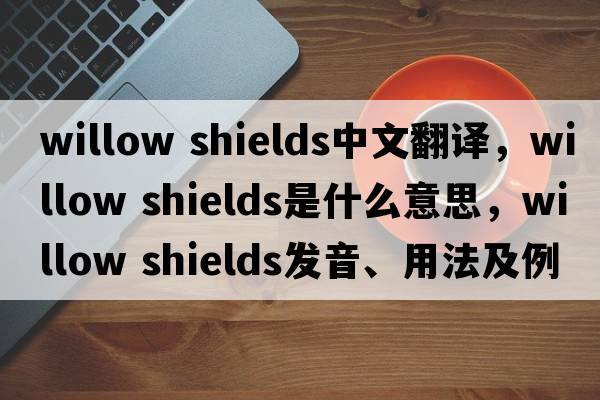 willow shields中文翻譯，willow shields是什么意思，willow shields發(fā)音、用法及例句