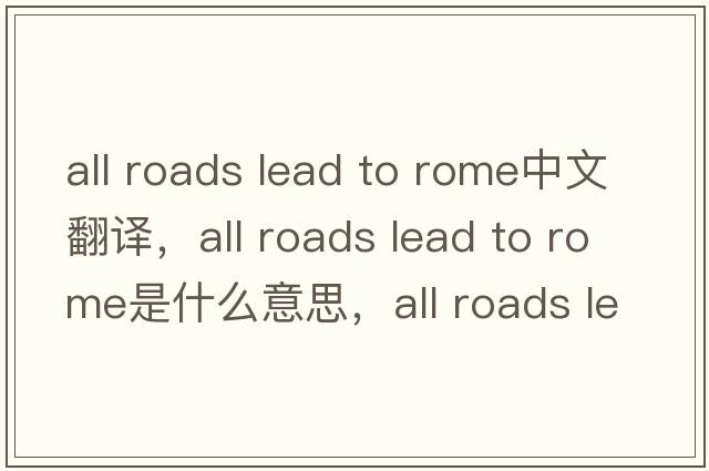 all roads lead to rome中文翻譯，all roads lead to rome是什么意思，all roads lead to rome發(fā)音、用法及例句