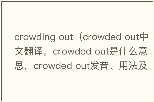 crowding out（crowded out中文翻譯，crowded out是什么意思，crowded out發(fā)音、用法及例句）