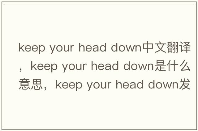 keep your head down中文翻譯，keep your head down是什么意思，keep your head down發(fā)音、用法及例句