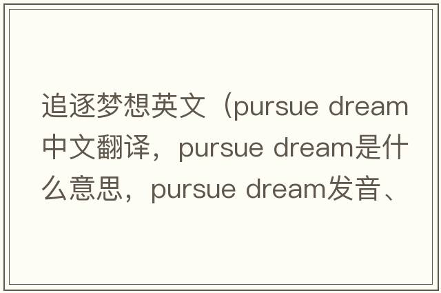 追逐夢(mèng)想英文（pursue dream中文翻譯，pursue dream是什么意思，pursue dream發(fā)音、用法及例句）
