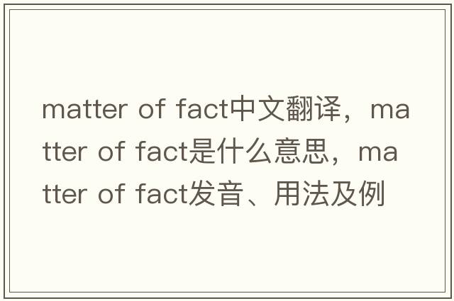 matter of fact中文翻譯，matter of fact是什么意思，matter of fact發(fā)音、用法及例句